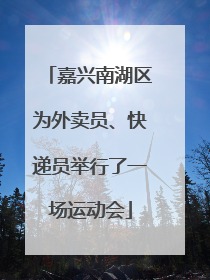 嘉兴南湖区为外卖员、快递员举行了一场运动会