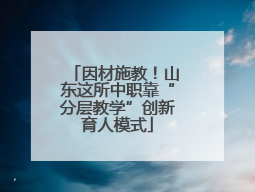 因材施教！山东这所中职靠“分层教学”创新育人模式