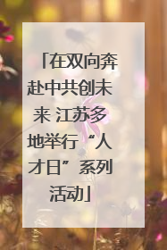 在双向奔赴中共创未来 江苏多地举行“人才日”系列活动