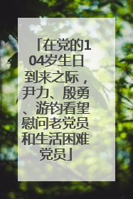 在党的104岁生日到来之际，尹力、殷勇、游钧看望慰问老党员和生活困难党员