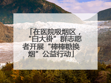 在医院吸烟区，“白大褂”群志愿者开展“棒棒糖换烟”公益行动