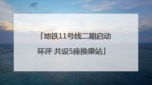 地铁11号线二期启动环评 共设5座换乘站