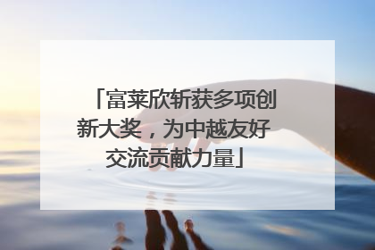 富莱欣斩获多项创新大奖，为中越友好交流贡献力量