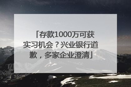 存款1000万可获实习机会？兴业银行道歉，多家企业澄清