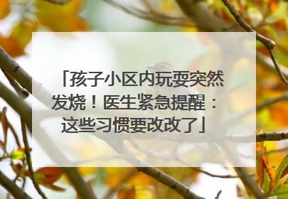 孩子小区内玩耍突然发烧！医生紧急提醒：这些习惯要改改了