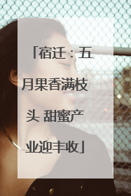宿迁：五月果香满枝头 甜蜜产业迎丰收