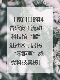 家门口的科普盛宴！流动科技馆“搬”进社区，居民“零距离”感受科技奥秘