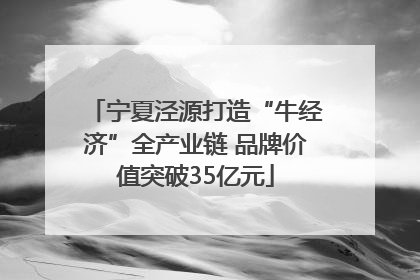宁夏泾源打造“牛经济”全产业链 品牌价值突破35亿元