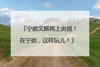 宁德文旅再上央视！在宁德，这样玩儿！