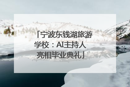 宁波东钱湖旅游学校：AI主持人亮相毕业典礼