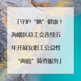 守护“她”健康！海曙区总工会连续五年开展女职工公益性“两癌”筛查服务