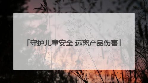 守护儿童安全 远离产品伤害