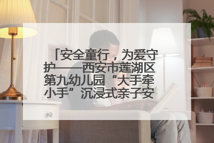 安全童行，为爱守护——西安市莲湖区第九幼儿园“大手牵小手”沉浸式亲子安全体验活动