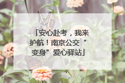 安心赴考，我来护航！南京公交“变身”爱心驿站