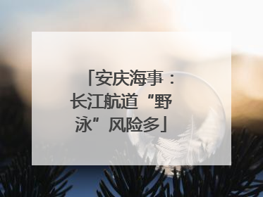 安庆海事：长江航道“野泳”风险多