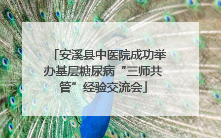 安溪县中医院成功举办基层糖尿病“三师共管”经验交流会