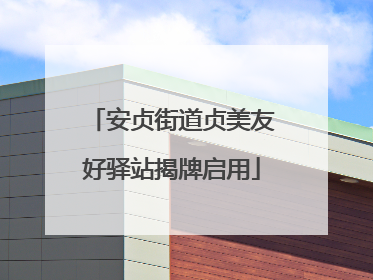 安贞街道贞美友好驿站揭牌启用