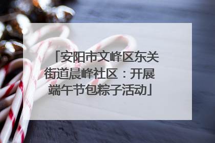 安阳市文峰区东关街道晨峰社区：开展端午节包粽子活动