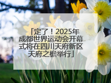 定了！2025年成都世界运动会开幕式将在四川天府新区天府之檐举行