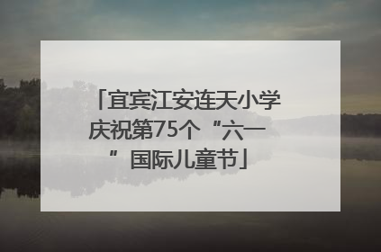 宜宾江安连天小学庆祝第75个“六一”国际儿童节
