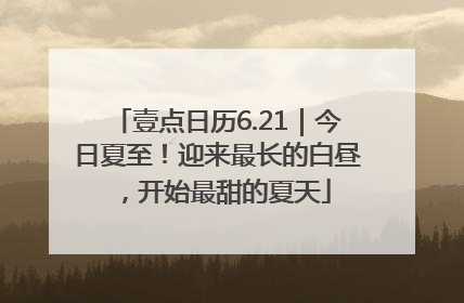 壹点日历6.21｜今日夏至！迎来最长的白昼，开始最甜的夏天