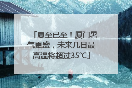 夏至已至！厦门暑气更盛，未来几日最高温将超过35℃