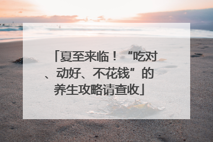 夏至来临！“吃对、动好、不花钱”的养生攻略请查收
