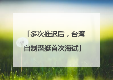 多次推迟后，台湾自制潜艇首次海试