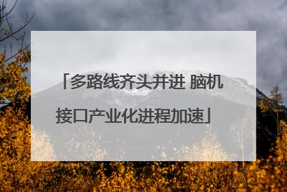 多路线齐头并进 脑机接口产业化进程加速