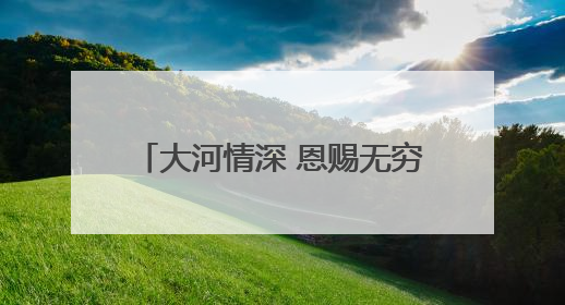 大河情深 恩赐无穷——母亲河的馈赠