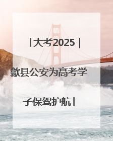 大考2025｜歙县公安为高考学子保驾护航