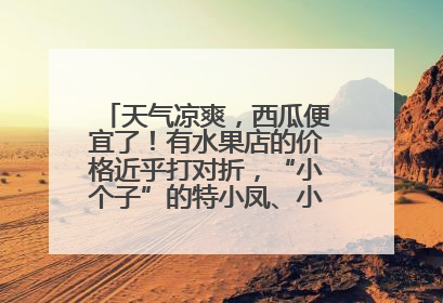 天气凉爽，西瓜便宜了！有水果店的价格近乎打对折，“小个子”的特小凤、小糖丸更好卖