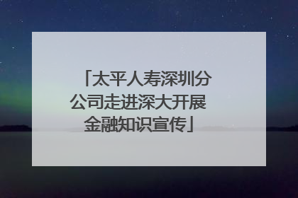 太平人寿深圳分公司走进深大开展金融知识宣传