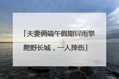 夫妻俩端午假期冒雨攀爬野长城，一人摔伤