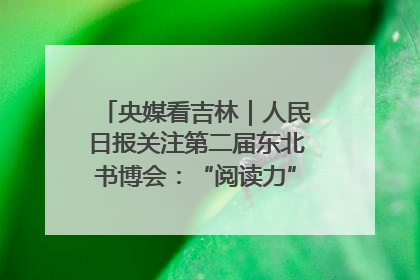 央媒看吉林｜人民日报关注第二届东北书博会：“阅读力”也是“发展力”