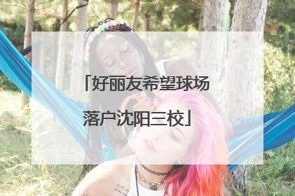 好丽友希望球场落户沈阳三校