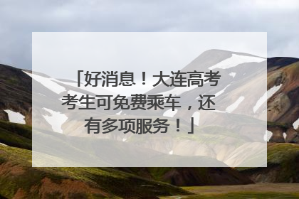 好消息！大连高考考生可免费乘车，还有多项服务！