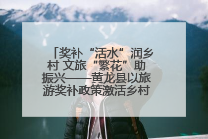 奖补“活水”润乡村 文旅“繁花”助振兴——黄龙县以旅游奖补政策激活乡村振兴新动能