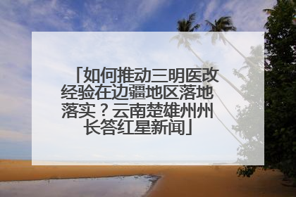 如何推动三明医改经验在边疆地区落地落实？云南楚雄州州长答红星新闻