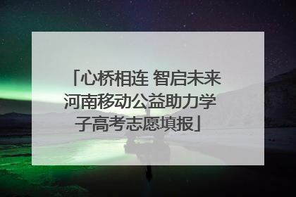 心桥相连 智启未来 河南移动公益助力学子高考志愿填报