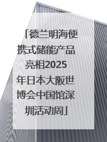 德兰明海便携式储能产品亮相2025年日本大阪世博会中国馆深圳活动周