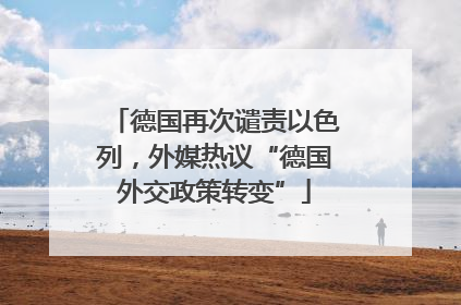 德国再次谴责以色列，外媒热议“德国外交政策转变”