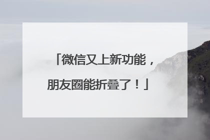 微信又上新功能，朋友圈能折叠了！