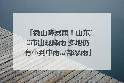 微山降暴雨！山东10市出现降雨 多地仍有小到中雨局部暴雨