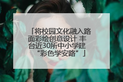 将校园文化融入路面彩绘创意设计 丰台近30所中小学建“彩色学安路”