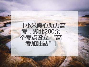 小米暖心助力高考，湖北200余个考点设立 “高考加油站”