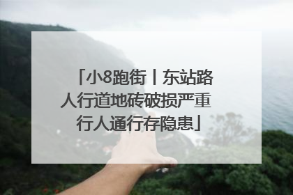 小8跑街丨东站路人行道地砖破损严重 行人通行存隐患