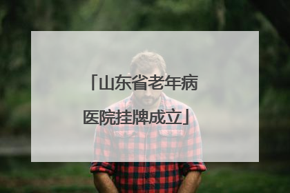 山东省老年病医院挂牌成立