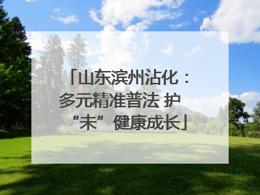 山东滨州沾化：多元精准普法 护“未”健康成长