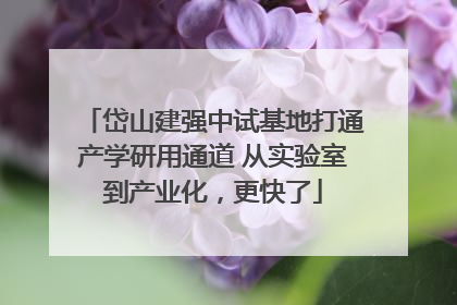 岱山建强中试基地打通产学研用通道 从实验室到产业化，更快了
